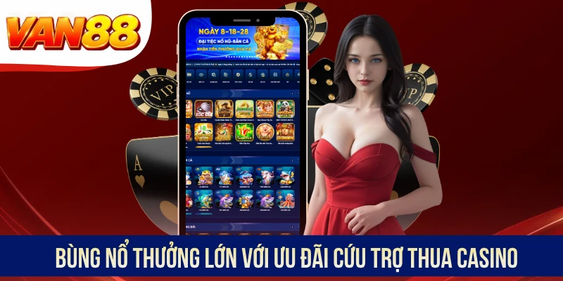 Bùng nổ thưởng lớn với ưu đãi cứu trợ thua Casino