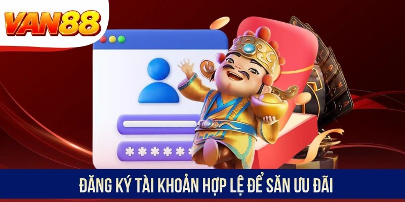 Đăng ký tài khoản hợp lệ để săn ưu đãi Đăng ký tài khoản hợp lệ để săn ưu đãi