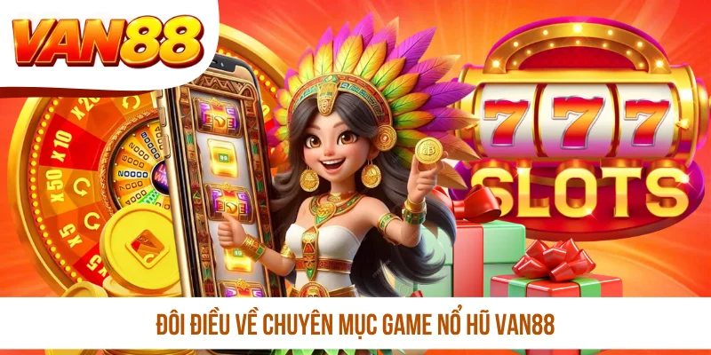 Đôi điều về chuyên mục game nổ hũ VAN88 Đôi điều về chuyên mục game nổ hũ VAN88