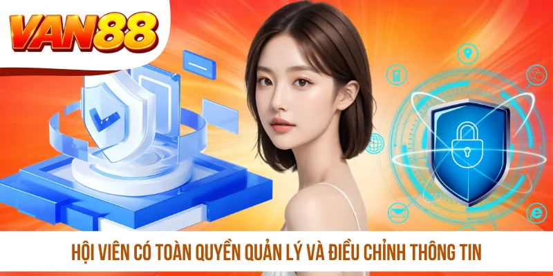 Hội viên có toàn quyền quản lý và điều chỉnh thông tin Hội viên có toàn quyền quản lý và điều chỉnh thông tin